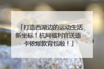 打造西湖边的运动生活新坐标！杭网福利官送迪卡侬爆款背包啦！