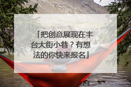把创意展现在丰台大街小巷？有想法的你快来报名