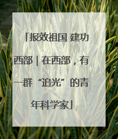 报效祖国 建功西部｜在西部，有一群“追光”的青年科学家