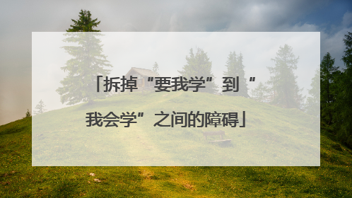 拆掉“要我学”到“我会学”之间的障碍