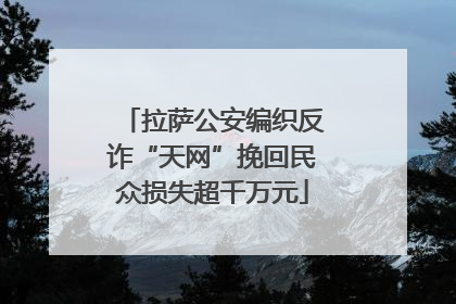 拉萨公安编织反诈“天网”挽回民众损失超千万元