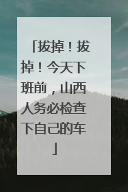 拔掉！拔掉！今天下班前，山西人务必检查下自己的车