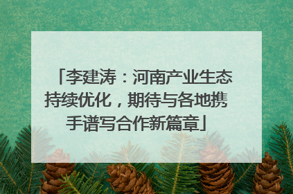 李建涛：河南产业生态持续优化，期待与各地携手谱写合作新篇章