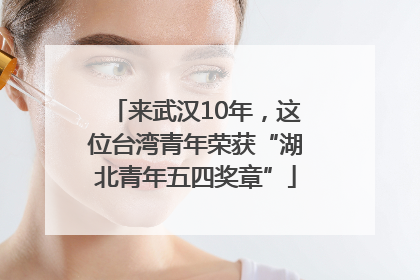 来武汉10年，这位台湾青年荣获“湖北青年五四奖章”