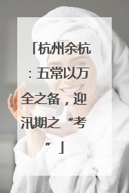 杭州余杭：五常以万全之备，迎汛期之“考”