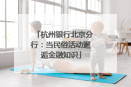 杭州银行北京分行：当民俗活动邂逅金融知识