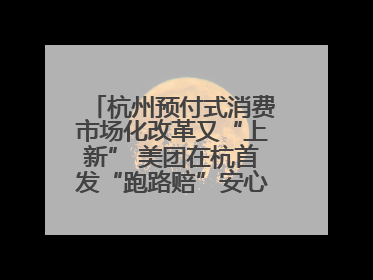 杭州预付式消费市场化改革又“上新” 美团在杭首发“跑路赔”安心乐生活计划