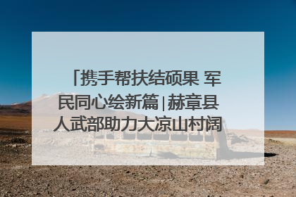 携手帮扶结硕果 军民同心绘新篇∣赫章县人武部助力大凉山村阔步乡村振兴路