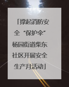 撑起消防安全“保护伞”杨园街道柴东社区开展安全生产月活动