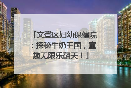 文登区妇幼保健院：探秘牛奶王国，童趣无限乐翻天！