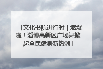 文化书院进行时｜燃爆啦！淄博高新区广场舞掀起全民健身新热潮