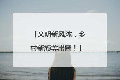 文明新风沐，乡村新颜美出圈！