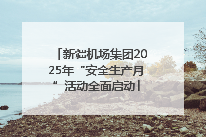 新疆机场集团2025年“安全生产月”活动全面启动