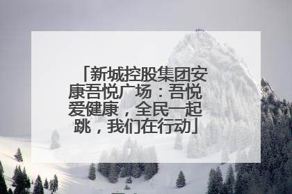 新城控股集团安康吾悦广场：吾悦爱健康，全民一起跳，我们在行动