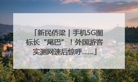 新民侨梁｜手机5G图标长“尾巴”！外国游客实测网速后惊呼……