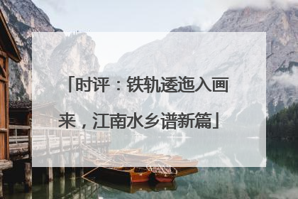 时评：铁轨逶迤入画来，江南水乡谱新篇