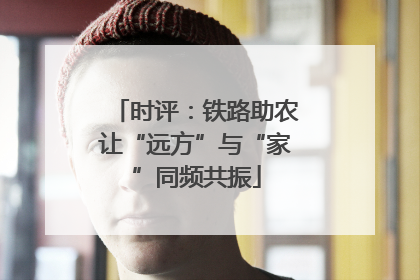时评：铁路助农让“远方”与“家”同频共振