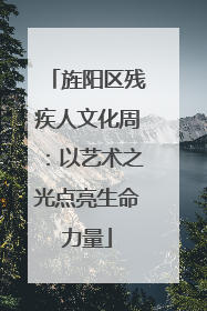 旌阳区残疾人文化周：以艺术之光点亮生命力量