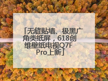 无缝贴墙、极黑广角类纸屏，618创维壁纸电视Q7F Pro上新