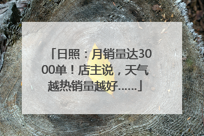 日照：月销量达3000单！店主说，天气越热销量越好……