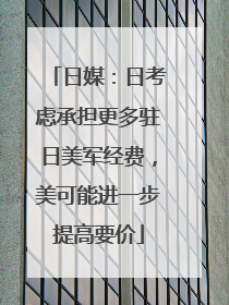 日媒：日考虑承担更多驻日美军经费，美可能进一步提高要价