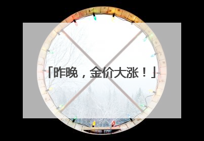 昨晚，金价大涨！
