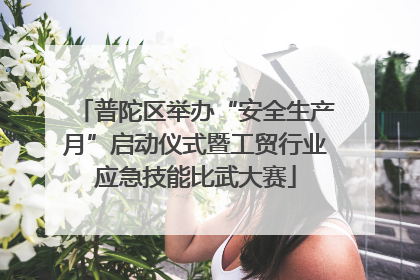 普陀区举办“安全生产月”启动仪式暨工贸行业应急技能比武大赛