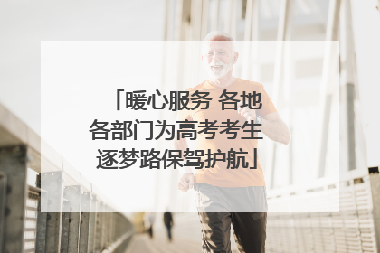 暖心服务 各地各部门为高考考生逐梦路保驾护航