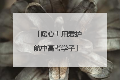 暖心！用爱护航中高考学子