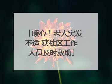 暖心！老人突发不适 获社区工作人员及时救助