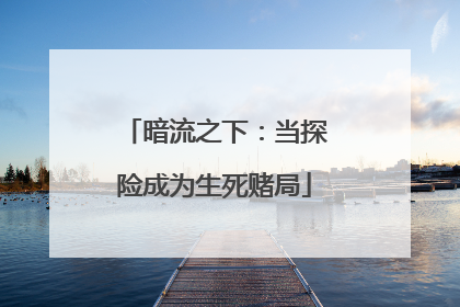 暗流之下：当探险成为生死赌局