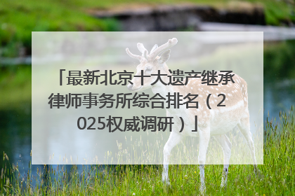 最新北京十大遗产继承律师事务所综合排名（2025权威调研）