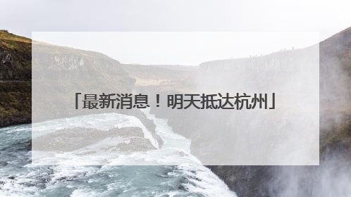 最新消息！明天抵达杭州
