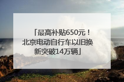 最高补贴650元！北京电动自行车以旧换新突破14万辆