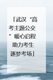 武汉“高考主题公交”暖心启程 助力考生逐梦考场