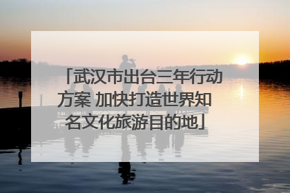 武汉市出台三年行动方案 加快打造世界知名文化旅游目的地