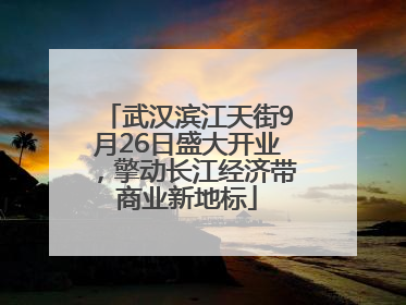 武汉滨江天街9月26日盛大开业，擎动长江经济带商业新地标