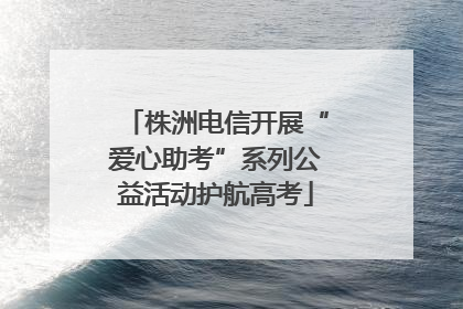 株洲电信开展“爱心助考”系列公益活动护航高考