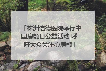 株洲恺德医院举行中国房颤日公益活动 呼吁大众关注心房颤