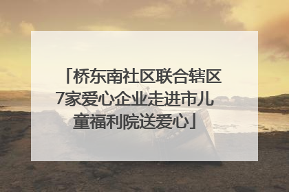 桥东南社区联合辖区7家爱心企业走进市儿童福利院送爱心