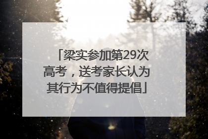 梁实参加第29次高考，送考家长认为其行为不值得提倡
