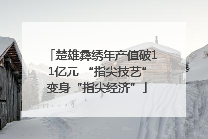 楚雄彝绣年产值破11亿元 “指尖技艺”变身“指尖经济”