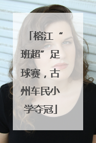 榕江“班超”足球赛，古州车民小学夺冠