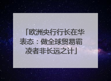 欧洲央行行长在华表态：做全球贸易霸凌者非长远之计