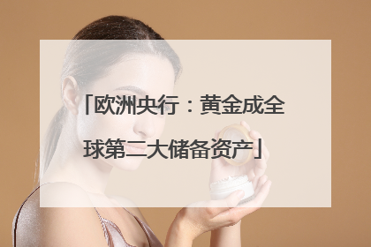 欧洲央行：黄金成全球第二大储备资产