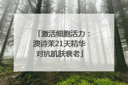 激活细胞活力：澳诗茉21天精华对抗肌肤衰老