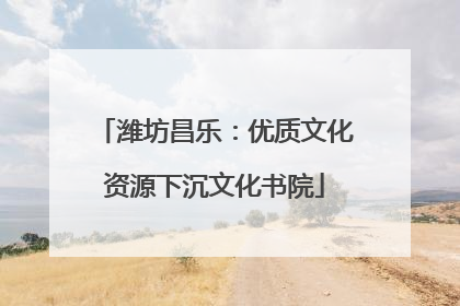 潍坊昌乐：优质文化资源下沉文化书院