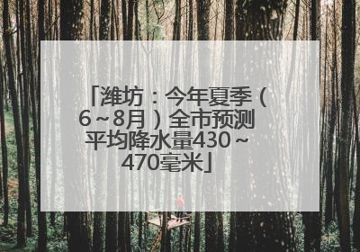 潍坊：今年夏季（6～8月）全市预测平均降水量430～470毫米