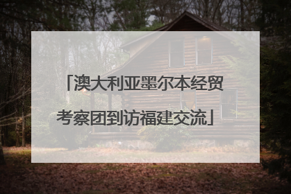 澳大利亚墨尔本经贸考察团到访福建交流