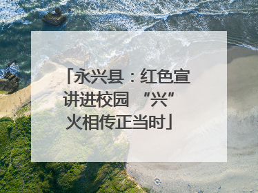 永兴县：红色宣讲进校园 “兴”火相传正当时